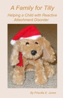 A Family for Tilly: Helping a Child with Reactive Attachment Disorder by Jones, Priscilla E.