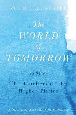 The World of Tomorrow: The Teachers of the Higher Plains: The Fifth Book of Wisdom by Lee, Ruth