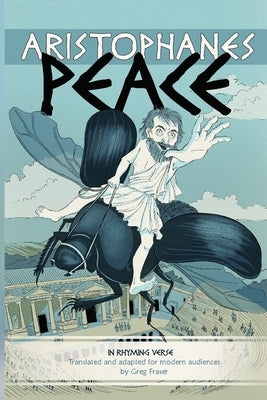 Aristophanes PEACE: An adaptation for modern audiences in rhyming verse by Fraser, Greg