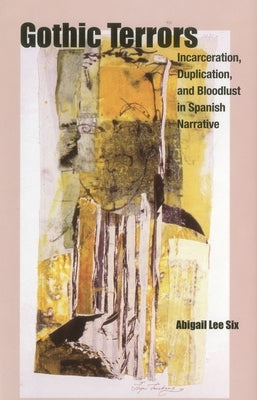 Gothic Terrors: Incarceration, Duplication, and Bloodlust in Spanish Narrative by Six, Abigail Lee
