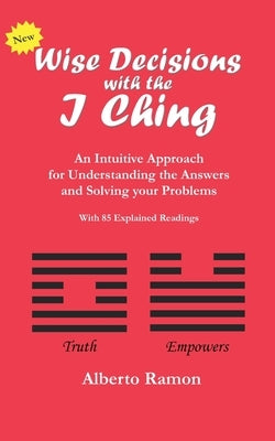 Wise Decisions with the I Ching: An Intuitive Approach for Understanding the Answers and Solving your Problems by Ramon, Alberto