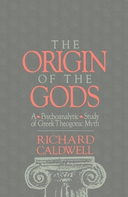 The Origin of the Gods: A Psychoanalytic Study of Greek Theogonic Myth by Caldwell, Richard S.