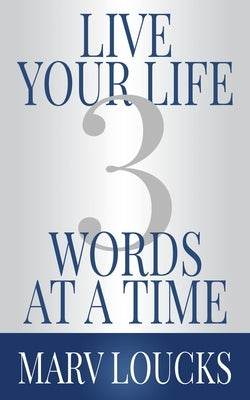 Live Your Life Three Words at a Time by Loucks, Marv