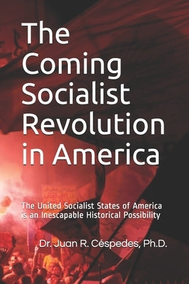 The Coming Socialist Revolution in America: The United Socialist States of America is an Inescapable Historical Possibility by Céspedes, Juan R.