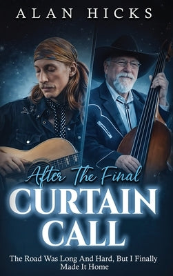 After The Final Curtain Call: The Road Was Long And Hard, But I Finally Made It Home by Hicks, Alan