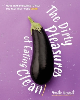 The Dirty Pleasures of Eating Clean by Hewett, Yvette