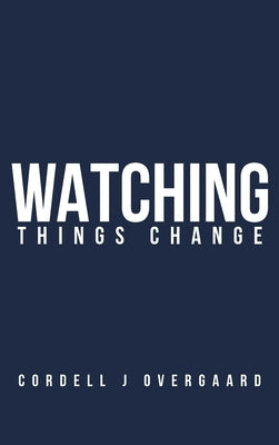 Watching Things Change by Overgaard, Cordell J.