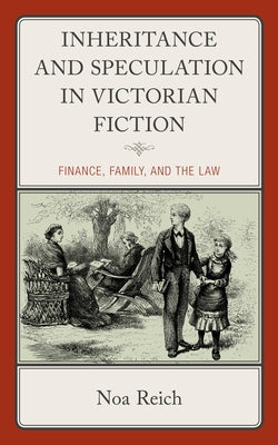 Inheritance and Speculation in Victorian Fiction: Finance, Family, and the Law by Reich, Noa