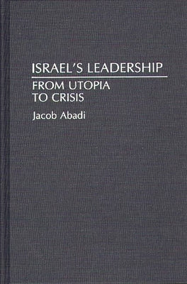 Israel's Leadership: From Utopia to Crisis by Abadi, Jacob