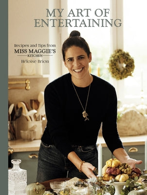 My Art of Entertaining: Recipes and Tips from Miss Maggie's Kitchen by Brion, Héloïse