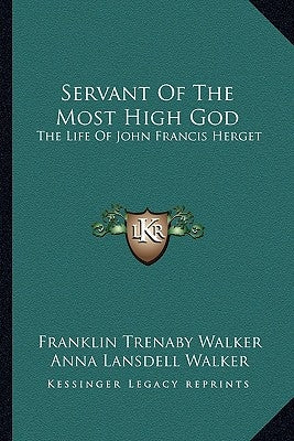 Servant Of The Most High God: The Life Of John Francis Herget by Walker, Franklin Trenaby