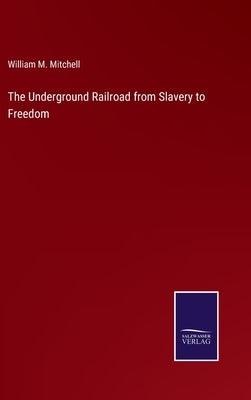 The Underground Railroad from Slavery to Freedom by Mitchell, William M.