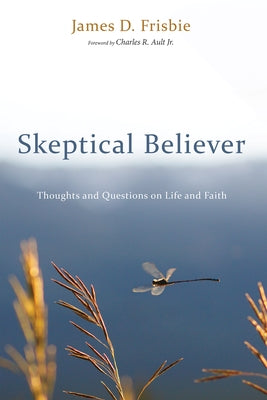 Skeptical Believer: Thoughts and Questions on Life and Faith by Frisbie, James D.
