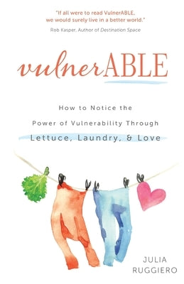 VulnerABLE: How to notice the power of vulnerability through lettuce, laundry, and love by Ruggiero, Julia