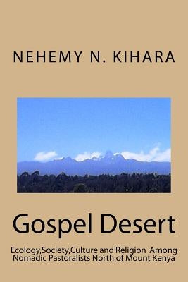 Gospel Desert: : Ecology, Society and Religion Among Nomadic Pastoralists North of Mount Kenya by Kihara Ph. D., Nehemy Ndirangu