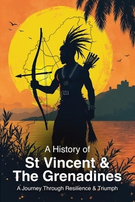 A History of St. Vincent and the Grenadines: A Journey Through Resilience and Triumph by Nolan, Peters