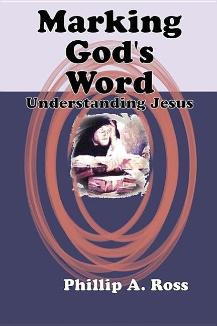 Marking God's Word: Understanding Jesus by Ross, Phillip A.