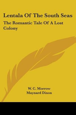 Lentala Of The South Seas: The Romantic Tale Of A Lost Colony by Morrow, W. C.