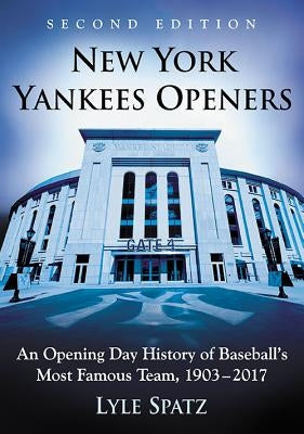 New York Yankees Openers: An Opening Day History of Baseball's Most Famous Team, 1903-2017, 2d ed. by Spatz, Lyle