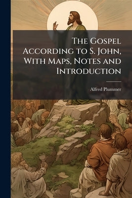 The Gospel According to S. John, With Maps, Notes and Introduction by Plummer, Alfred