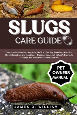 Slugs Care Guide: The Complete Guide to Slug Care, Habitat, Feeding, Breeding, Nutrition, Diet, Interaction, and Handling - Discover the Joy of Nature by William, James O.
