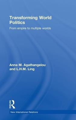 Transforming World Politics: From Empire to Multiple Worlds by Agathangelou, Anna M.