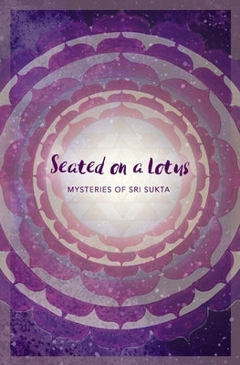 Seated on a Lotus: Mysteries of Sri Sukta by Mihajlovic, Achala Sylwia