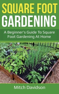 Square Foot Gardening: A Beginner's Guide to Square Foot Gardening at Home by Davidson, Mitch