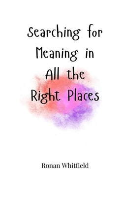 Searching for Meaning in All the Right Places by Whitfield, Ronan