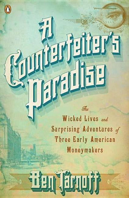 A Counterfeiter's Paradise: The Wicked Lives and Surprising Adventures of Three Early American Moneymakers by Tarnoff, Ben
