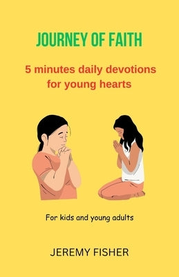 Journey of Faith: 5 minutes daily devotions for young hearts; for kids and young adults by Fisher, Jeremy