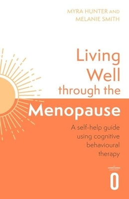 Living Well Through the Menopause: An Evidence-Based Cognitive Behavioural Guide by Hunter, Myra