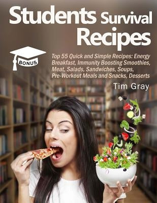 Students Survival Recipes: Top 55 Quick and Simple Recipes: Energy Breakfast, Immunity Boosting Smoothies, Meat, Salads, Sandwiches, Soups, Pre-W by Gray, Tim