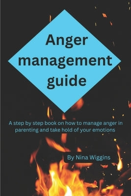 Anger management guide: A step by step book on how to manage anger in parenting and take hold of your emotions by Wiggins, Nina