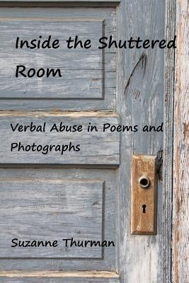 Inside the Shuttered Room: Verbal Abuse Through Poems and Photographs by Thurman, Suzanne