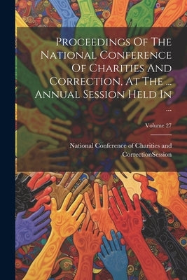 Proceedings Of The National Conference Of Charities And Correction, At The ... Annual Session Held In ...; Volume 27 by National Conference of Charities and