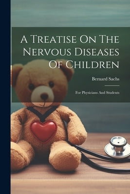 A Treatise On The Nervous Diseases Of Children: For Physicians And Students by Sachs, Bernard
