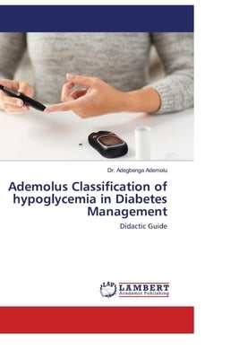Ademolus Classification of Hypoglycemia in Diabetes Management: Ademolus Classification of Hypoglycemia by Ademolu, Adegbenga
