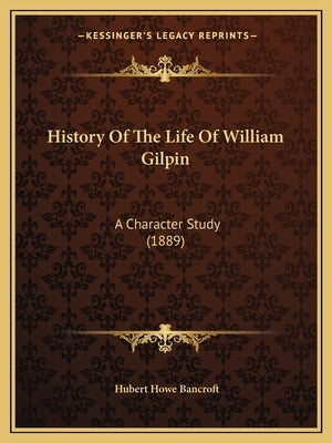 History of the Life of William Gilpin: A Character Study (1889) by Bancroft, Hubert Howe