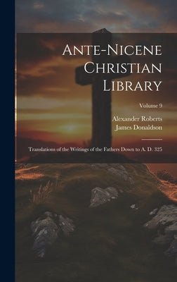 Ante-Nicene Christian Library: Translations of the Writings of the Fathers Down to A. D. 325; Volume 9 by Donaldson, James
