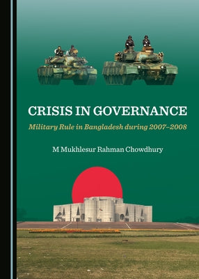 Crisis in Governance: Military Rule in Bangladesh During 2007-2008 by Chowdhury, Mukhlesur Rahman