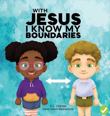 With Jesus I Know My Boundaries: A practical Bible story for kids to help them understand body boundaries, body safety, and consent, with Bible lesson by Charles, G. L.