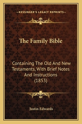 The Family Bible: Containing The Old And New Testaments, With Brief Notes And Instructions (1853) by Edwards, Justin