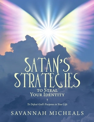 Satan's Strategies to Steal Your Identity: To Defeat God's Purposes in Your Life by Micheals, Savannah