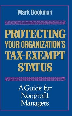 Protecting Your Organization's Tax-Exempt Status: A Guide for Nonprofit Managers by Bookman, Mark