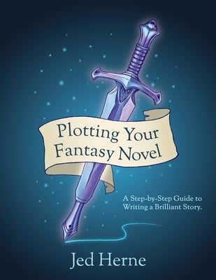 Plotting Your Fantasy Novel: A Step-by-Step Guide to Writing a Brilliant Story by Herne, Jed