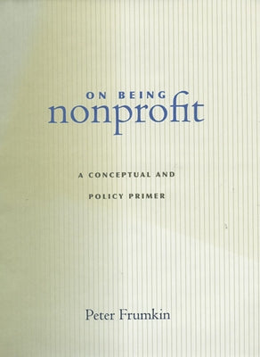 On Being Nonprofit: A Conceptual and Policy Primer by Frumkin, Peter