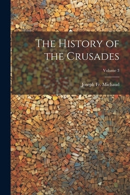 The History of the Crusades; Volume 3 by Michaud, Joseph