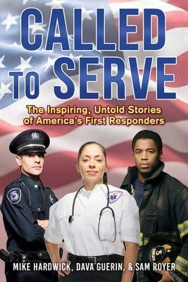 Called to Serve: The Inspiring, Untold Stories of America's First Responders by Hardwick, Mike