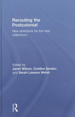 Rerouting the Postcolonial: New Directions for the New Millennium by Wilson, Janet